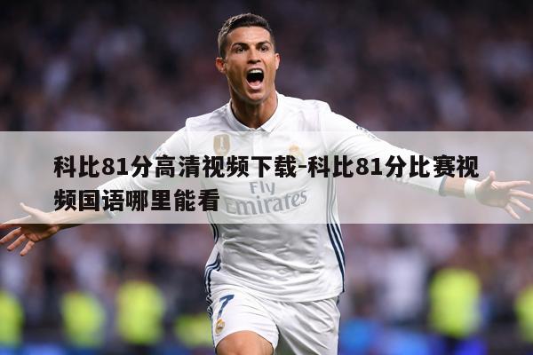 科比81分高清视频下载-科比81分比赛视频国语哪里能看