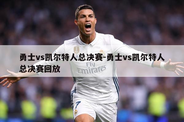 勇士vs凯尔特人总决赛-勇士vs凯尔特人总决赛回放