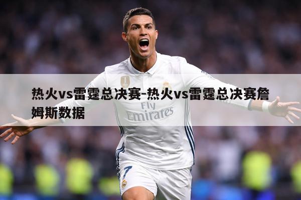 热火vs雷霆总决赛-热火vs雷霆总决赛詹姆斯数据