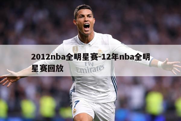 2012nba全明星赛-12年nba全明星赛回放