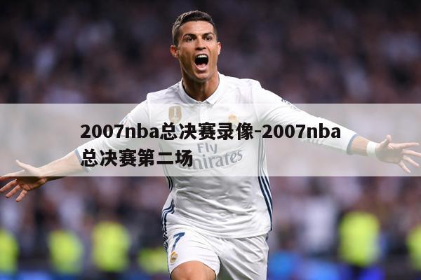 2007nba总决赛录像-2007nba总决赛第二场
