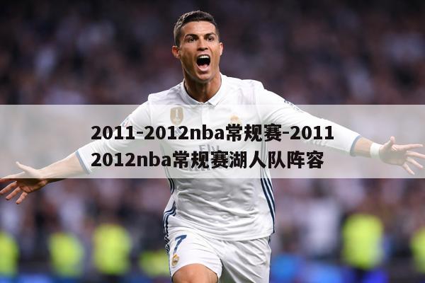 2011-2012nba常规赛-20112012nba常规赛湖人队阵容