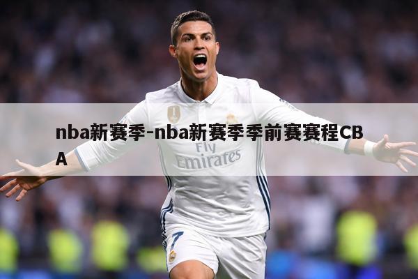 nba新赛季-nba新赛季季前赛赛程CBA
