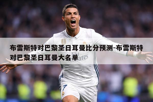 布雷斯特对巴黎圣日耳曼比分预测-布雷斯特对巴黎圣日耳曼大名单