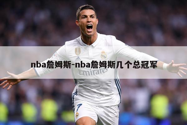nba詹姆斯-nba詹姆斯几个总冠军