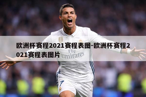 欧洲杯赛程2021赛程表图-欧洲杯赛程2021赛程表图片