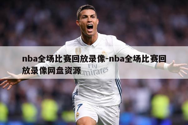 nba全场比赛回放录像-nba全场比赛回放录像网盘资源