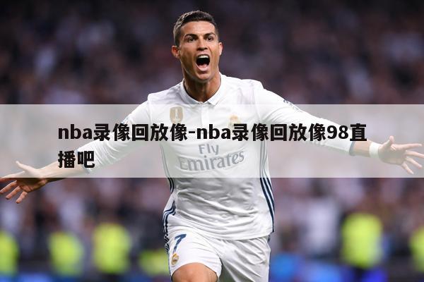 nba录像回放像-nba录像回放像98直播吧