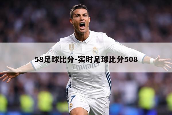 58足球比分-实时足球比分508