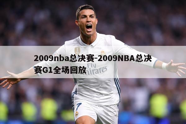 2009nba总决赛-2009NBA总决赛G1全场回放