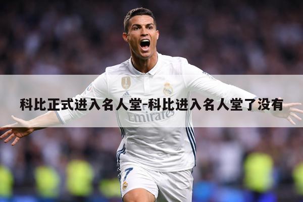科比正式进入名人堂-科比进入名人堂了没有