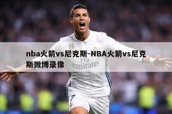 nba火箭vs尼克斯-NBA火箭vs尼克斯微博录像