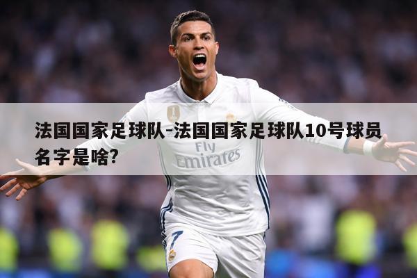 法国国家足球队-法国国家足球队10号球员名字是啥?