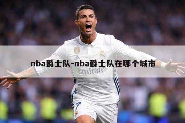 nba爵士队-nba爵士队在哪个城市