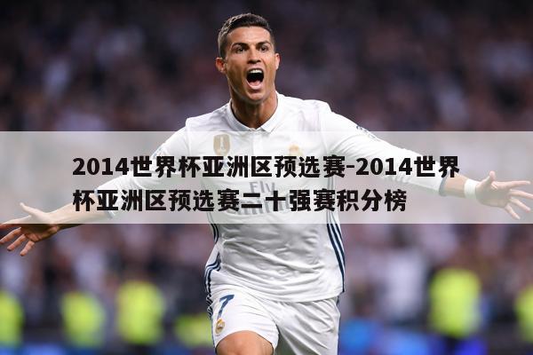 2014世界杯亚洲区预选赛-2014世界杯亚洲区预选赛二十强赛积分榜