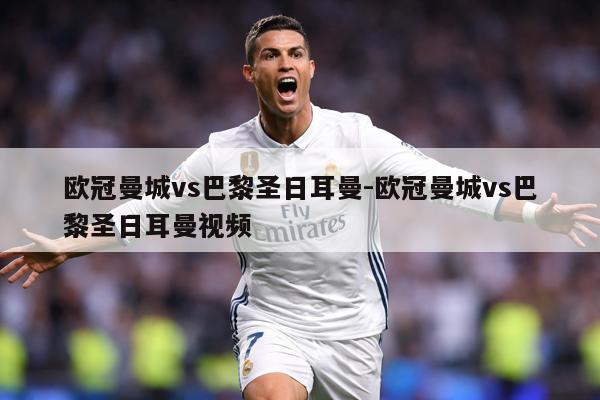 欧冠曼城vs巴黎圣日耳曼-欧冠曼城vs巴黎圣日耳曼视频