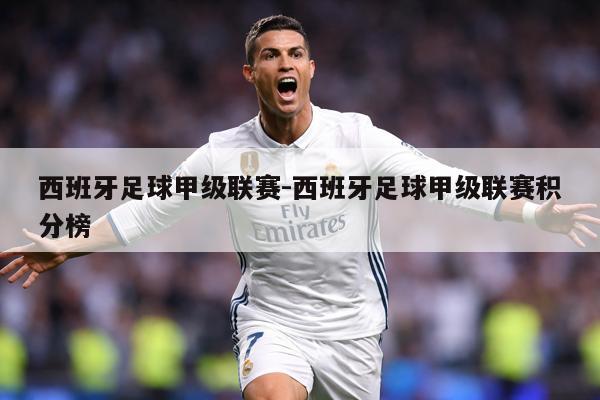 详细阅读:西班牙足球甲级联赛-西班牙足球甲级联赛积分榜 西班牙足球甲级联赛-西班牙足球甲级联赛积分榜