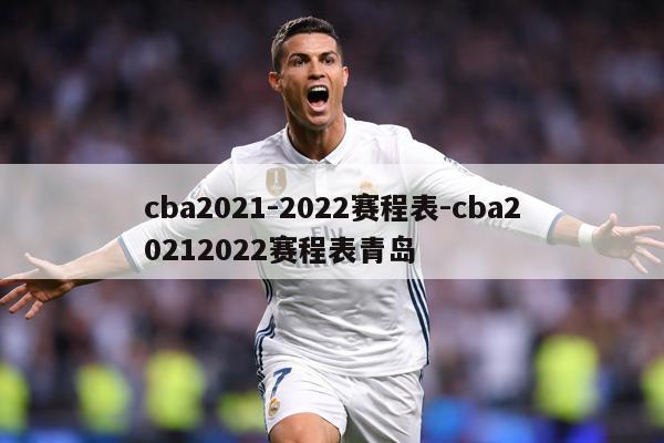 cba2021-2022赛程表-cba20212022赛程表青岛