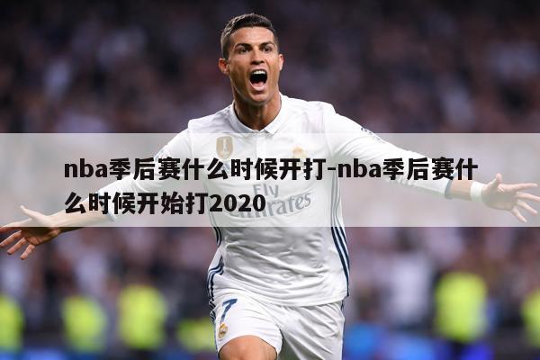 nba季后赛什么时候开打-nba季后赛什么时候开始打2020
