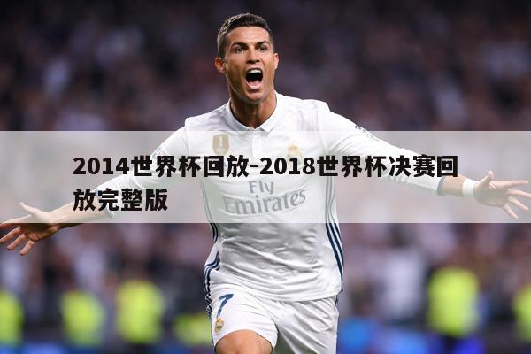 2014世界杯回放-2018世界杯决赛回放完整版