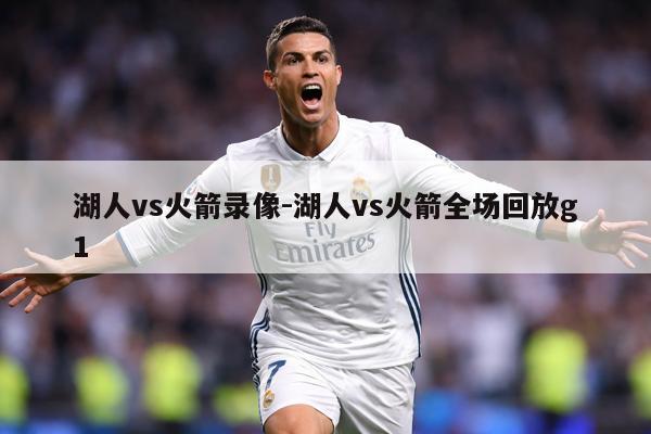 湖人vs火箭录像-湖人vs火箭全场回放g1