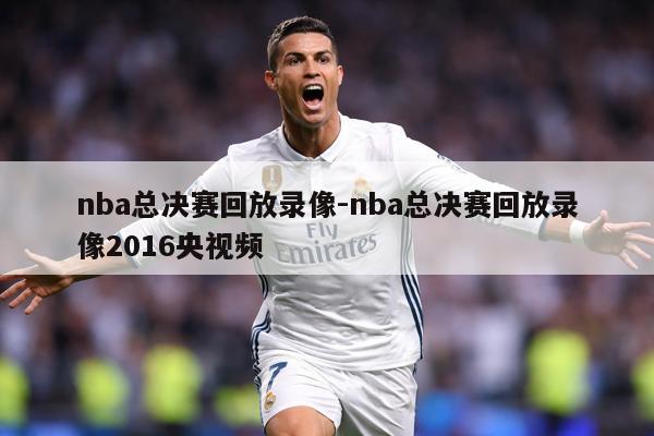 nba总决赛回放录像-nba总决赛回放录像2016央视频