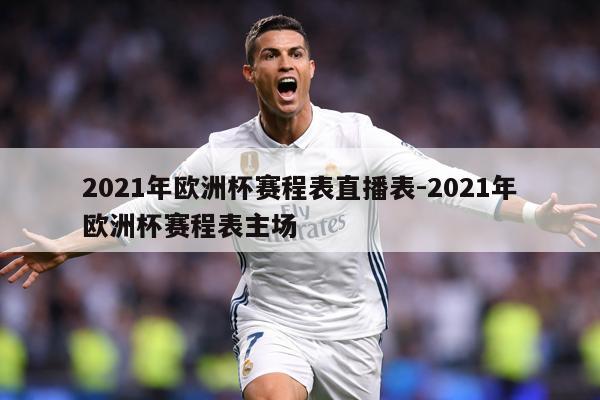 2021年欧洲杯赛程表直播表-2021年欧洲杯赛程表主场