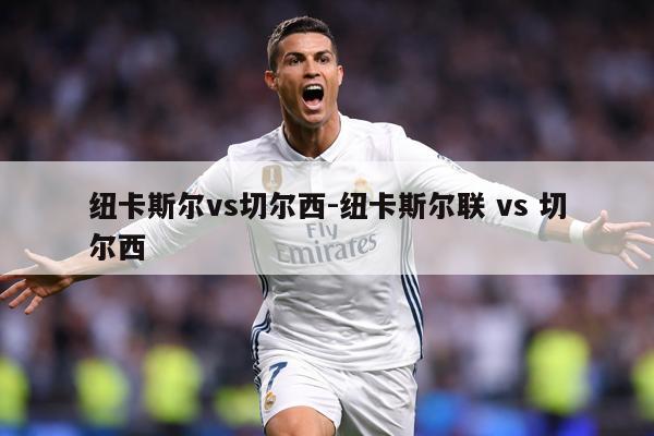 纽卡斯尔vs切尔西-纽卡斯尔联 vs 切尔西